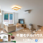 12/6(土)・7(日)平屋モデルハウス完成見学会【予約制】~能美市佐野町~